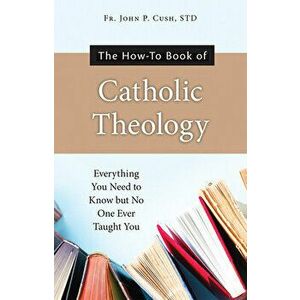 The How-To Book of Catholic Theology: Everything You Need to Know But No One Ever Taught You, Paperback - *** imagine