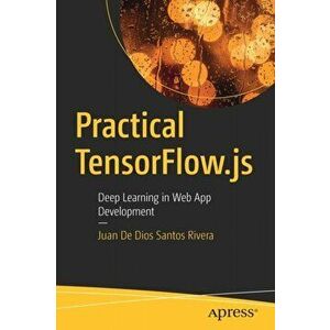 Practical TensorFlow.js. Deep Learning in Web App Development, Paperback - Juan De Dios Santos Rivera imagine