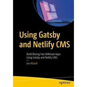 Using Gatsby and Netlify CMS. Build Blazing Fast JAMstack Apps Using Gatsby and Netlify CMS, Paperback - Joe Attardi imagine