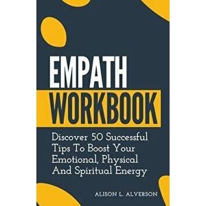 Empath Workbook: Discover 50 Successful Tips To Boost your Emotional, Physical And Spiritual Energy, Paperback - Alison L. Alverson imagine