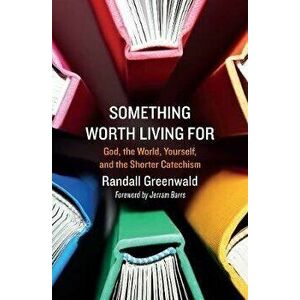 Something Worth Living For. God, the World, Yourself, and the Shorter Catechism, Paperback - Randall Greenwald imagine