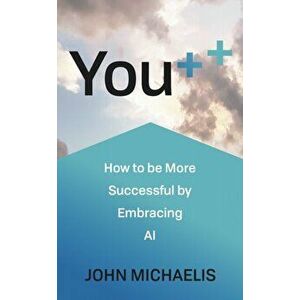 You++. How to be More Successful by Embracing AI, Paperback - John Michaelis imagine