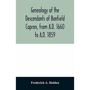 Genealogy of the descendants of Banfield Capron, from A.D. 1660 to A.D. 1859, Paperback - Frederick A. Holden imagine
