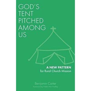God's Tent Pitched Among Us: A New Pattern for Rural Church Mission, Paperback - Benjamin Carter imagine