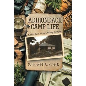 Adirondack Camp Life: Reflections of a Lifelong Camper, Paperback - Steven Rother imagine
