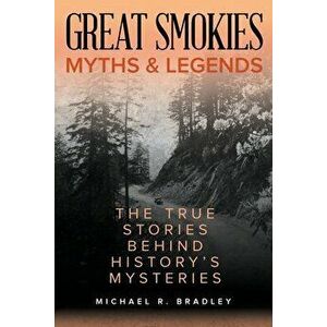 Great Smokies Myths and Legends: The True Stories Behind History's Mysteries, Paperback - Michael R. Bradley imagine