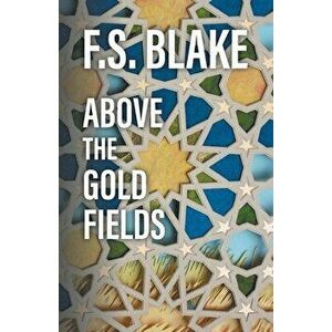 Above the Gold Fields, Paperback - F. S. Blake imagine