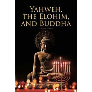 Yahweh, the Elohim, and Buddha, Paperback - Andrew Smith imagine
