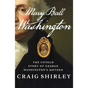Mary Ball Washington: The Untold Story of George Washington's Mother, Paperback - Craig Shirley imagine