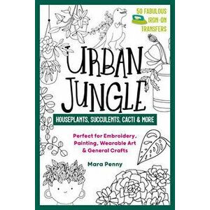 Urban Jungle - Houseplants, Succulents, Cacti & More: Perfect for Embroidery, Painting, Wearable Art & General Crafts - Mara Penny imagine