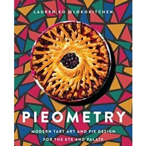 Pieometry. Modern Tart Art and Pie Design for the Eye and the Palate, Hardback - Lauren Ko imagine