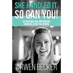 She Handled It, So Can You!: An Inspiring and Empowering Financial Guide for Women, Paperback - Arwen G. Becker imagine