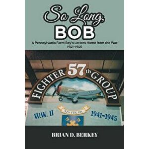 So Long, Bob: A Pennsylvania Farm Boy's Letters Home from the War 1941-1945, Paperback - Brian D. Berkey imagine