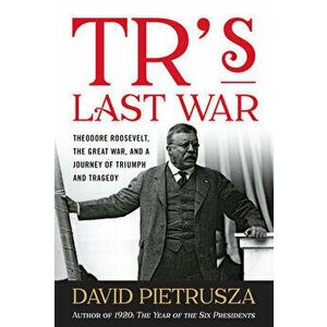 Tr's Last War: Theodore Roosevelt, the Great War, and a Journey of Triumph and Tragedy, Paperback - David Pietrusza imagine