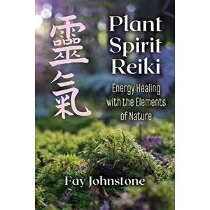 Plant Spirit Reiki: Energy Healing with the Elements of Nature, Paperback - Fay Johnstone imagine