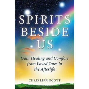 Spirits Beside Us: Gain Healing and Comfort from Loved Ones in the Afterlife, Paperback - Chris Lippincott imagine
