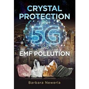 Crystal Protection from 5g and Emf Pollution, Paperback - Barbara Newerla imagine