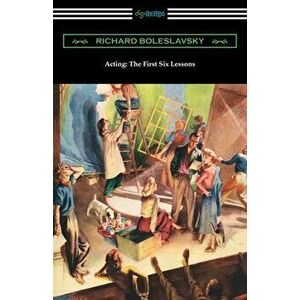 Acting: The First Six Lessons, Paperback - Richard Boleslavsky imagine