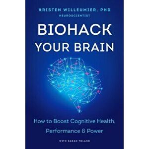Biohack Your Brain: How to Boost Cognitive Health, Performance & Power, Hardcover - Kristen Willeumier imagine