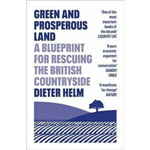 Green and Prosperous Land. A Blueprint for Rescuing the British Countryside, Paperback - Dieter Helm imagine