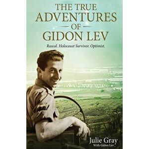The True Adventures of Gidon Lev: Rascal Holocaust Survivor Optimist, Paperback - Julie Gray imagine