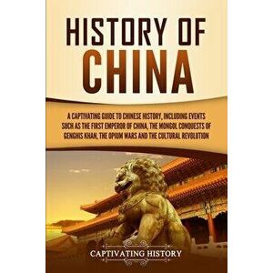 History of China: A Captivating Guide to Chinese History, Including Events Such as the First Emperor of China, the Mongol Conquests of G - Captivating imagine