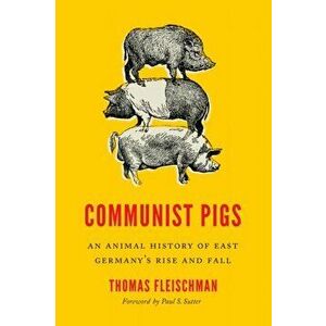 Communist Pigs. An Animal History of East Germany's Rise and Fall, Hardback - Thomas Fleischman imagine