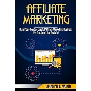 Affiliate Marketing: Build Your Own Successful Affiliate Marketing Business from Zero to 6 Figures, Paperback - Jonathan S. Walker imagine