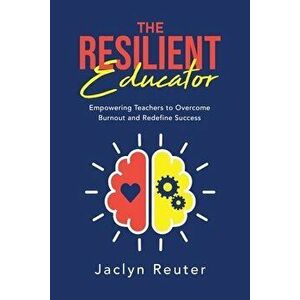 The Resilient Educator: Empowering Teachers To Overcome Burnout and Redefine Success, Paperback - Jaclyn Reuter imagine