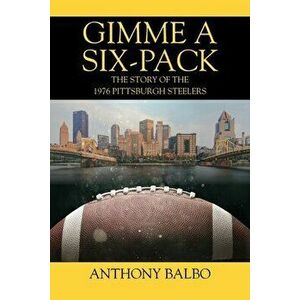 Gimme a Six-Pack: The Story of the 1976 Pittsburgh Steelers, Paperback - Anthony Balbo imagine
