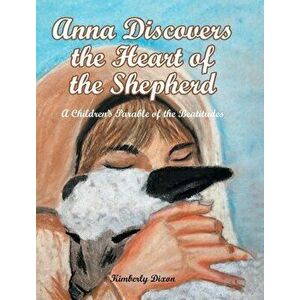 Anna Discovers the Heart of the Shepherd: A Children's Parable of the Beatitudes, Hardcover - Kimberly Dixon imagine