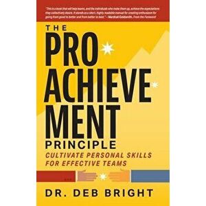 The Pro-Achievement Principle: Cultivate Personal Skills for Effective Teams, Paperback - Deborah Bright imagine