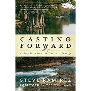 Casting Forward: Fishing Tales from the Texas Hill Country, Hardcover - Steve Ramirez imagine