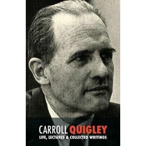 Carroll Quigley: Life, Lectures and Collected Writings, Paperback - Carroll Quigley imagine