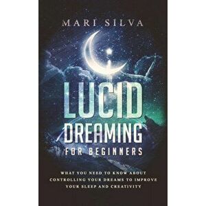 Lucid Dreaming for Beginners: What You Need to Know About Controlling Your Dreams to Improve Your Sleep and Creativity - Mari Silva imagine