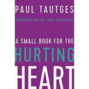A Small Book for the Hurting Heart: Meditations on Loss, Grief, and Healing, Hardcover - Paul Tautges imagine