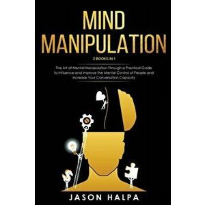 Mind Manipulation: 2 Books in 1. The Art of Mental Manipulation Through a Pratical Guide to Influence and Improve the Mental Control of P - Jason Halp imagine