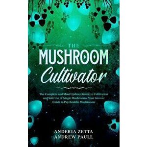 The Mushroom Cultivator: The Complete and Most Updated Guide to Cultivation and Safe Use of Magic Mushrooms. Your Grower Guide to Psychedelic M - Ande imagine
