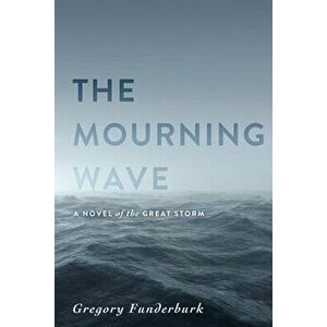 The Mourning Wave: A Novel of the Great Storm, Paperback - Gregory Funderburk imagine