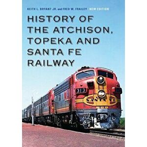 History of the Atchison, Topeka and Santa Fe Railway, Hardcover - Keith L. Bryant Jr imagine