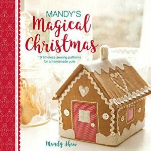 Mandy's Magical Christmas: 10 Timeless Sewing Patterns for a Handmade Yule, Paperback - Mandy Shaw imagine