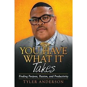 You Have What It Takes: Finding Purpose, Passion, and Productivity, Paperback - Tyler Anderson imagine