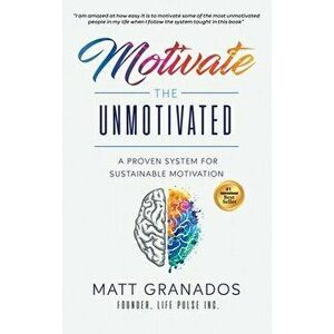 Motivate the Unmotivated: A proven system for sustainable motivation, Hardcover - Matt Granados imagine
