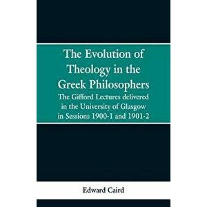 The Evolution of Theology in the Greek Philosophers: The Gifford Lectures, Delivered in the University of Glasgow in Sessions 1900-1 and 1901-2 - Edwa imagine