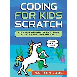 Coding for Kids: Scratch: Fun & Easy Step-by-Step Visual Guide to Building Your First 10 Projects (Great for 7 year olds!) - Nathan Jobs imagine