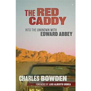 The Red Caddy: Into the Unknown with Edward Abbey, Paperback - Charles Bowden imagine