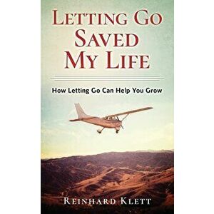 Letting Go Saved My Life: How Letting Go Can Help You Grow, Paperback - Reinhard Klett imagine