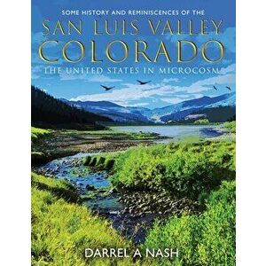 Some History and Reminiscences of the San Luis Valley, Colorado: The United States in Microcosm, Paperback - Darrel Nash imagine