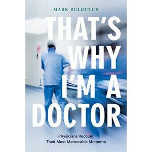 That's Why I'm a Doctor: Physicians Recount Their Most Memorable Moments, Paperback - Mark Bulgutch imagine