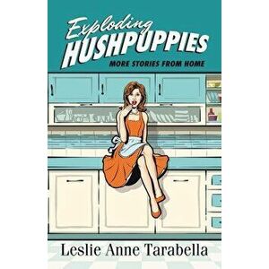 Exploding Hushpuppies: More Stories from Home, Paperback - Leslie Anne Tarabella imagine